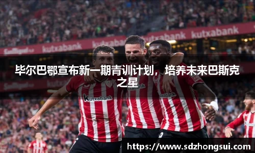 毕尔巴鄂宣布新一期青训计划，培养未来巴斯克之星