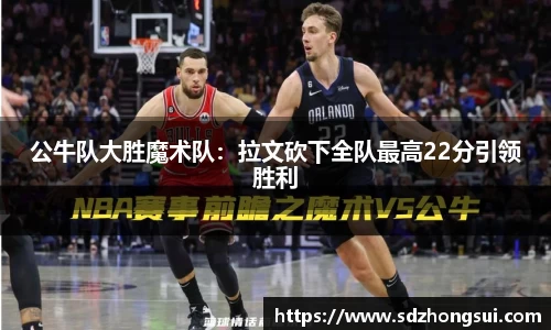 公牛队大胜魔术队：拉文砍下全队最高22分引领胜利