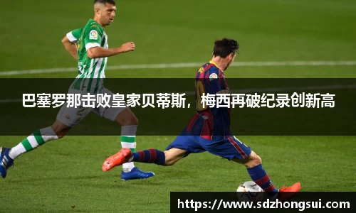巴塞罗那击败皇家贝蒂斯，梅西再破纪录创新高