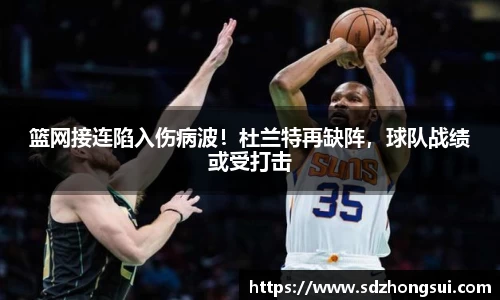 篮网接连陷入伤病波！杜兰特再缺阵，球队战绩或受打击