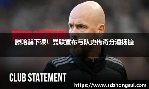 滕哈赫下课！曼联宣布与队史传奇分道扬镳