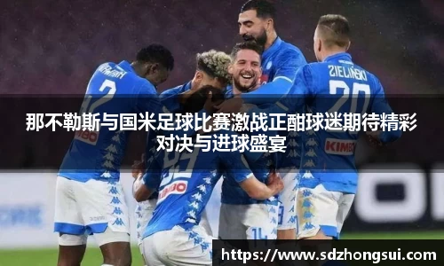 那不勒斯与国米足球比赛激战正酣球迷期待精彩对决与进球盛宴