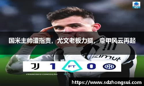 国米主帅遭指责，尤文老板力挺，意甲风云再起