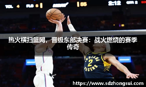 热火横扫篮网，晋级东部决赛：战火燃烧的赛季传奇