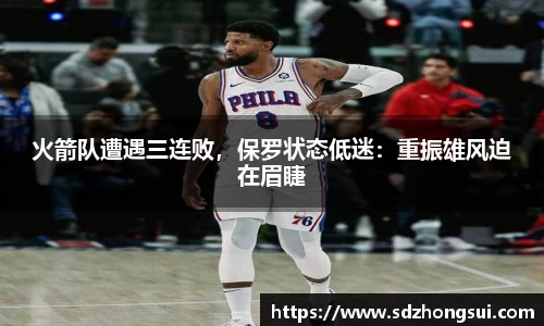 火箭队遭遇三连败，保罗状态低迷：重振雄风迫在眉睫