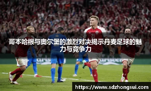 哥本哈根与奥尔堡的激烈对决揭示丹麦足球的魅力与竞争力